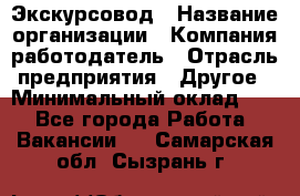 Экскурсовод › Название организации ­ Компания-работодатель › Отрасль предприятия ­ Другое › Минимальный оклад ­ 1 - Все города Работа » Вакансии   . Самарская обл.,Сызрань г.